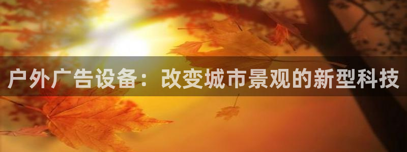 杏宇平台招商电话号码：户外广告设备：改变城市景观的新型科技