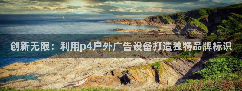 杏宇平台登录步骤图：创新无限：利用p4户外广告设备打造独特品牌标识