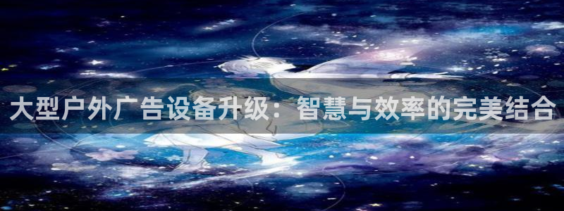 杏宇平台登录步骤：大型户外广告设备升级：智慧与效率的完美结合