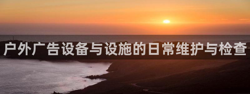 杏宇平台总代理电话：户外广告设备与设施的日常维护与检查