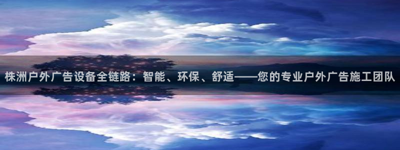 杏宇平台登陆：株洲户外广告设备全链路：智能、环保、舒适——您的专业户外广告施工团队