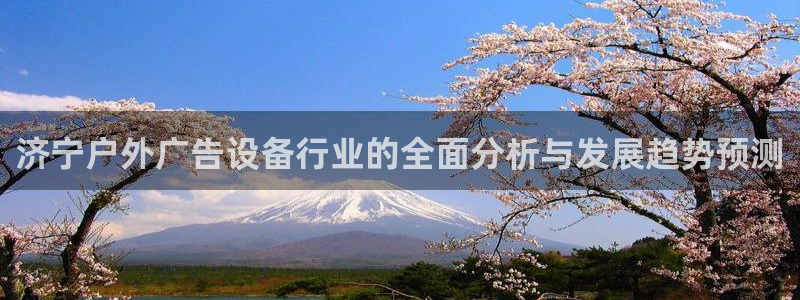 杏宇平台总代理：济宁户外广告设备行业的全面分析与发展趋势预测