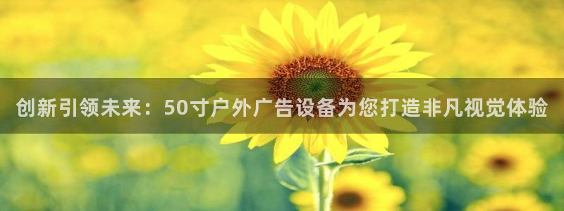杏宇平台注册地址：创新引领未来：50寸户外广告设备为您打造非凡视觉体验