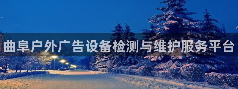 杏宇平台代理怎么赚钱快：曲阜户外广告设备检测与维护服务平台