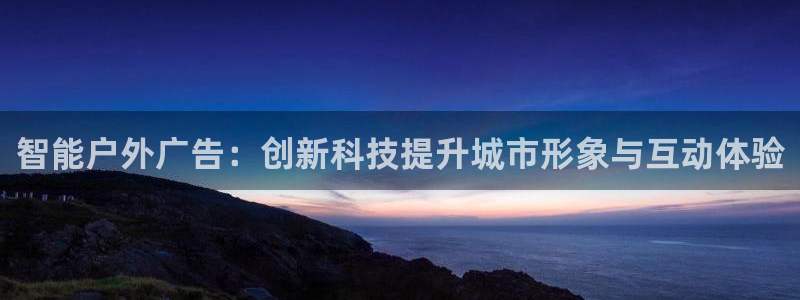 杏宇平台登录方法：智能户外广告：创新科技提升城市形象与互动体验