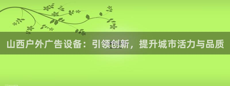 杏宇平台代理：山西户外广告设备：引领创新，提升城市活力与品质