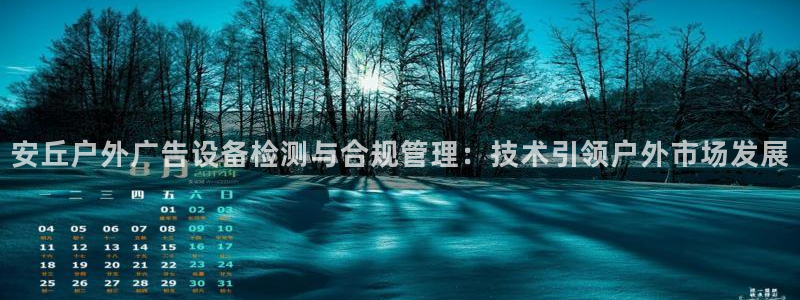杏宇平台客服：安丘户外广告设备检测与合规管理：技术引领户外市场发展