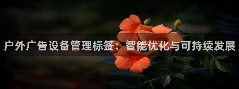 杏宇平台招商电话号码：户外广告设备管理标