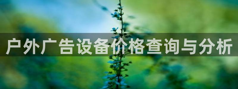 杏宇平台登录步骤是什么：户外广告设备价格查询与分析