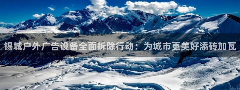 杏宇平台好吗：锡城户外广告设备全面拆除行动：为城市更美好添砖加瓦