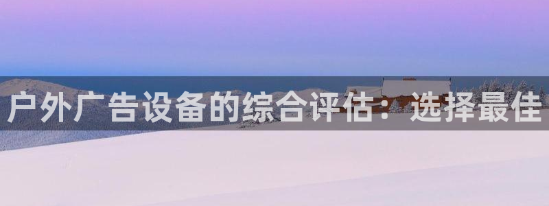 杏宇平台登陆：户外广告设备的综合评估：选择最佳