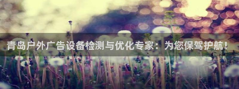 杏宇平台登陆：青岛户外广告设备检测与优化专家：为您保驾护航！