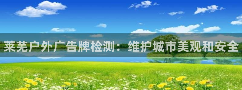 杏宇官方平台官网：莱芜户外广告牌检测：维护城市美观和安全