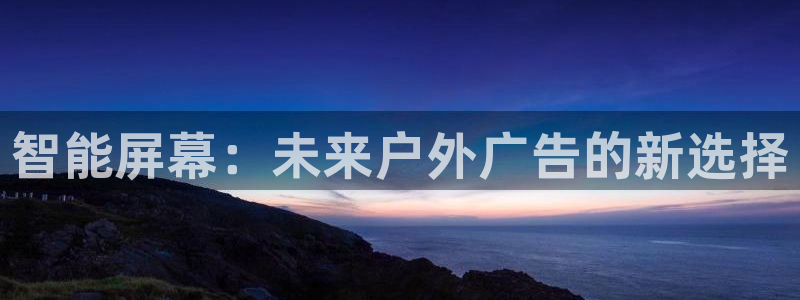 杏宇平台代理怎么样赚钱：智能屏幕：未来户外广告的新选择