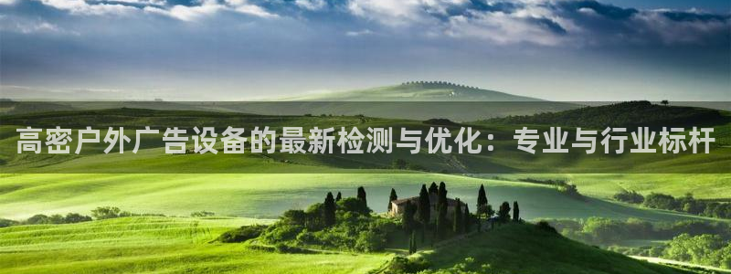 杏宇平台代理怎么赚钱快：高密户外广告设备的最新检测与优化：专业与行业标杆
