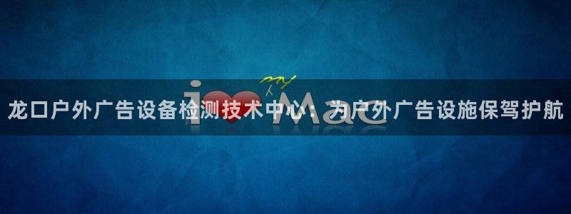 杏宇平台好吗：龙口户外广告设备检测技术中心：为户外广告设施保驾护航