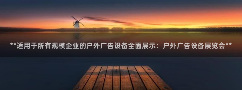 杏宇代理注册：**适用于所有规模企业的户外广告设备全面展示：户外广告设备展览会**