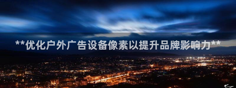 杏宇官方平台官网下载：**优化户外广告设备像素以提升品牌影响力**