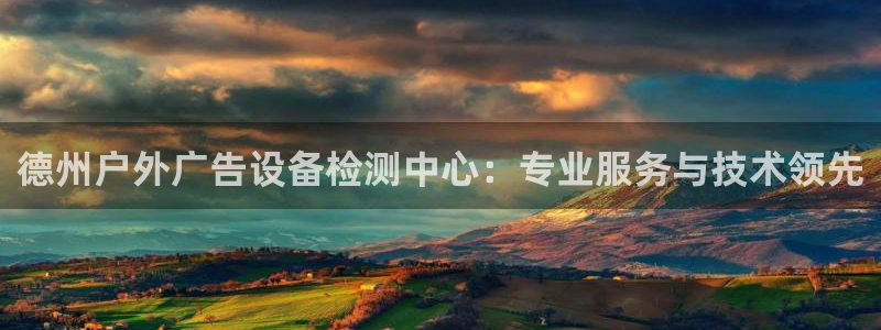 杏宇平台开户：德州户外广告设备检测中心：