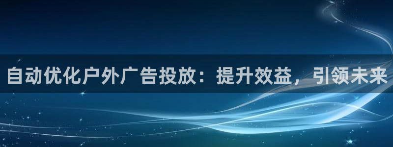 杏宇平台招商电话号码：自动优化户外广告投