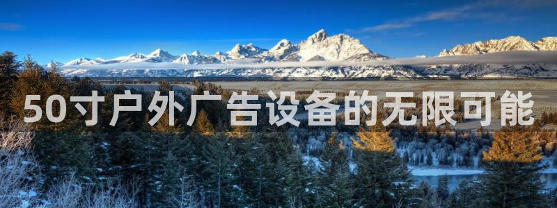 杏宇官方平台官网：50寸户外广告设备的无