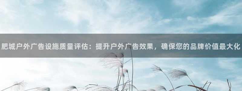 杏宇平台登录步骤：肥城户外广告设施质量评估：提升户外广告效果，确保您的品牌价值最大化