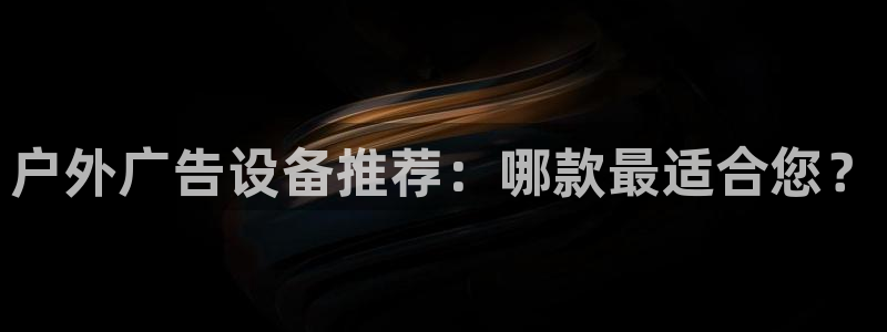 杏宇平台代理怎么样：户外广告设备推荐：哪