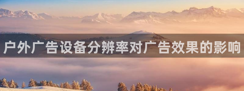 杏宇平台注册地址在哪里：户外广告设备分辨