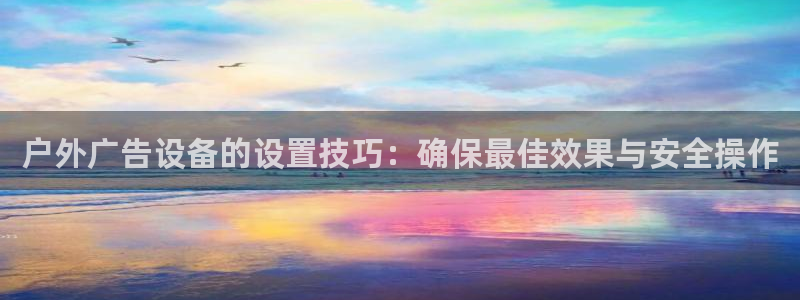 杏宇平台代理多少钱一个月：户外广告设备的设置技巧：确保最佳效果与安全操作