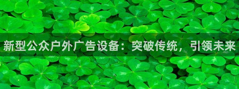 杏宇平台代理多少钱一个月：新型公众户外广告设备：突破传统，引领未来