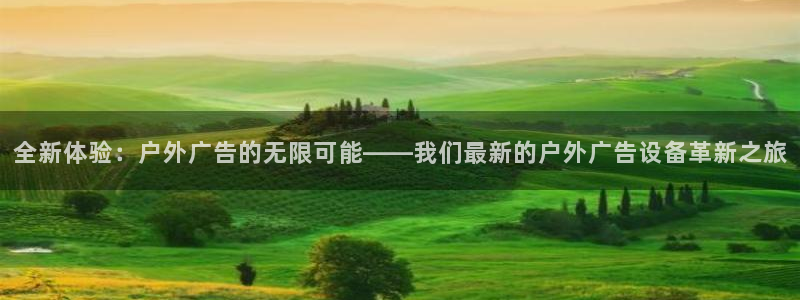杏宇平台注册地址在哪里：全新体验：户外广告的无限可能——我们最新的户外广告设备革新之旅