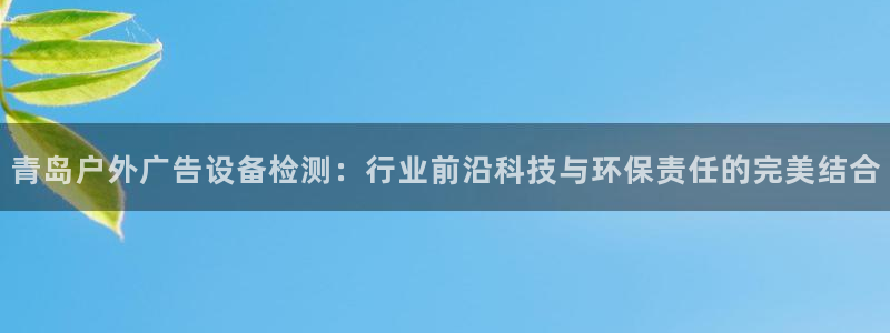 杏宇平台代理：青岛户外广告设备检测：行业